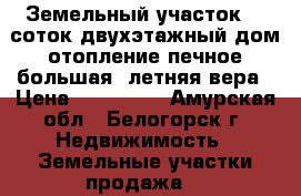 Земельный участок 12 соток двухэтажный дом отопление печное большая  летняя вера › Цена ­ 600 000 - Амурская обл., Белогорск г. Недвижимость » Земельные участки продажа   